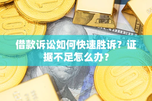 武汉借款诉讼如何快速胜诉？证据不足怎么办？