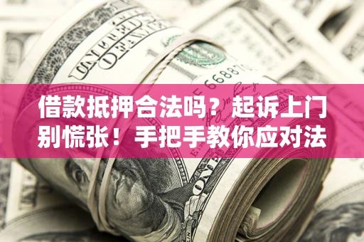 武汉借款抵押合法吗？起诉上门别慌张！手把手教你应对法律程序
