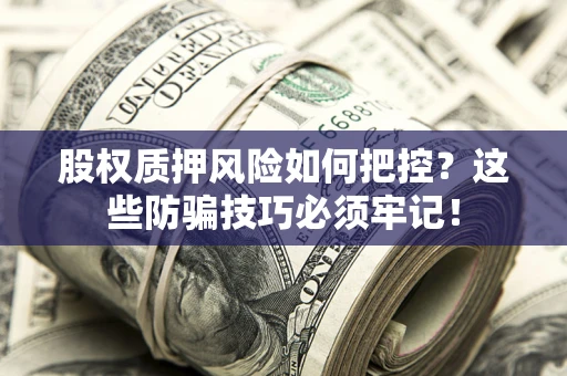 武汉股权质押风险如何把控？这些防骗技巧必须牢记！