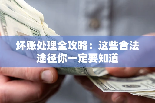 武汉坏账处理全攻略：这些合法途径你一定要知道