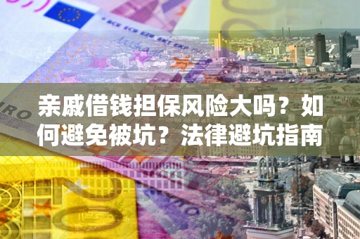武汉亲戚借钱担保风险大吗？如何避免被坑？法律避坑指南