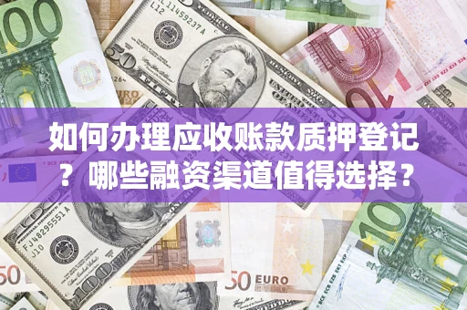 武汉如何办理应收账款质押登记？哪些融资渠道值得选择？