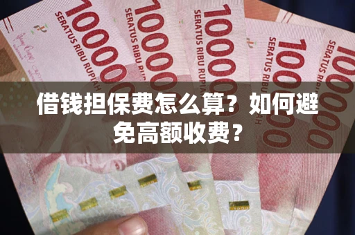 武汉借钱担保费怎么算？如何避免高额收费？