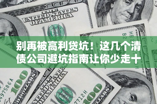 武汉别再被高利贷坑！这几个清债公司避坑指南让你少走十年弯路
