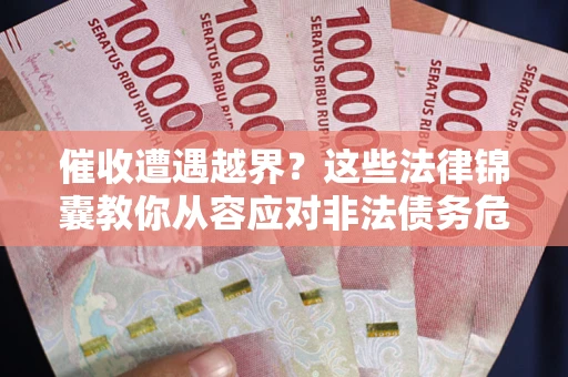 武汉催收遭遇越界？这些法律锦囊教你从容应对非法债务危机