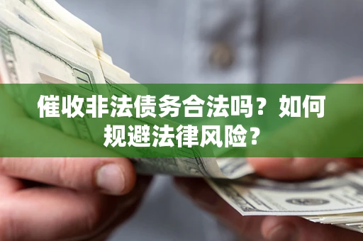 武汉催收非法债务合法吗？如何规避法律风险？