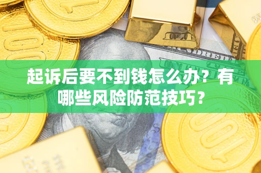 武汉起诉后要不到钱怎么办?有哪些风险防范技巧? 武汉起诉后要不到钱怎么办?有哪些风险防范技巧?