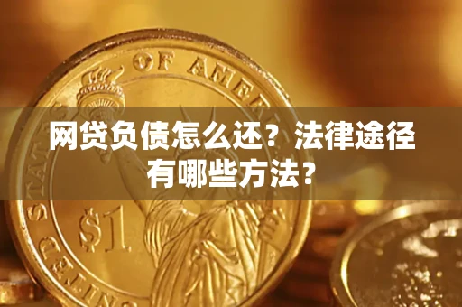 武汉网贷负债怎么还？法律途径有哪些方法？
