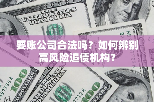武汉要账公司合法吗？如何辨别高风险追债机构？
