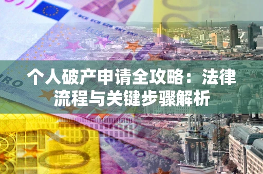 武汉个人破产申请全攻略：法律流程与关键步骤解析