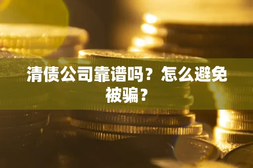 武汉清债公司靠谱吗？怎么避免被骗？