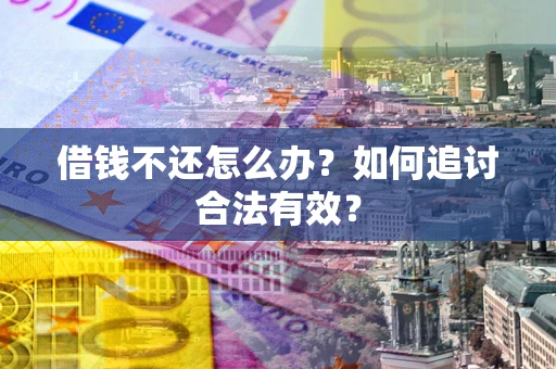 武汉借钱不还怎么办？如何追讨合法有效？