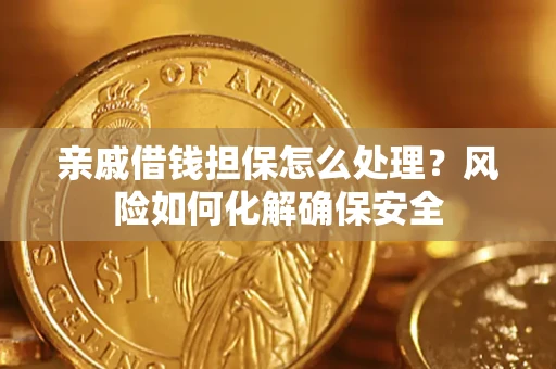 武汉亲戚借钱担保怎么处理？风险如何化解确保安全