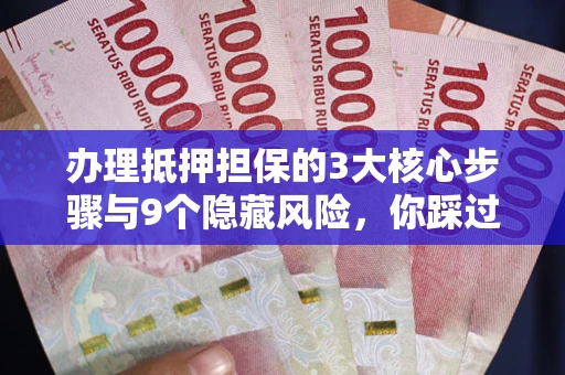 武汉办理抵押担保的3大核心步骤与9个隐藏风险，你踩过哪个坑？