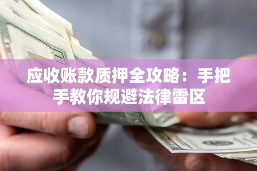 武汉应收账款质押全攻略：手把手教你规避法律雷区