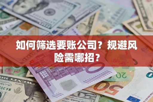 武汉如何筛选要账公司？规避风险需哪招？