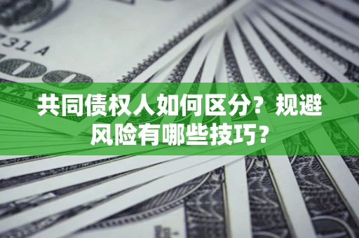 武汉共同债权人如何区分？规避风险有哪些技巧？