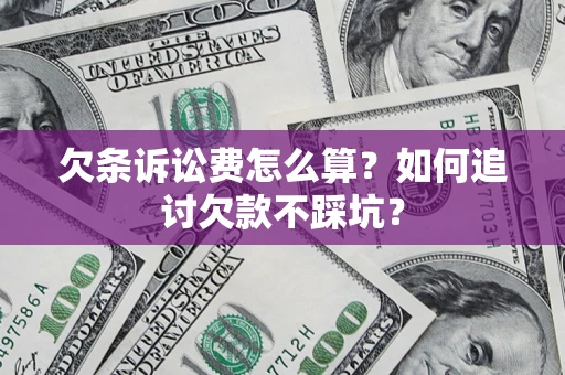 武汉欠条诉讼费怎么算？如何追讨欠款不踩坑？