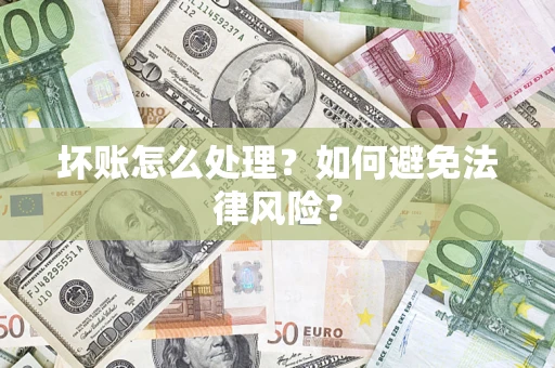 武汉坏账怎么处理？如何避免法律风险？