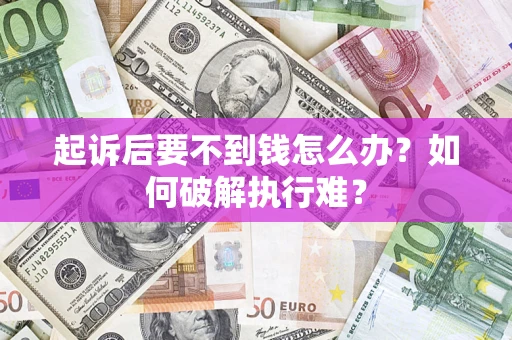 武汉起诉后要不到钱怎么办？如何破解执行难？