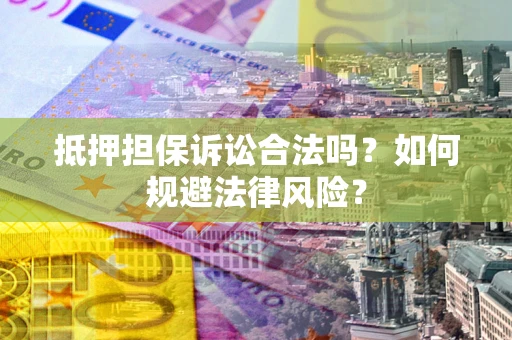 武汉抵押担保诉讼合法吗？如何规避法律风险？