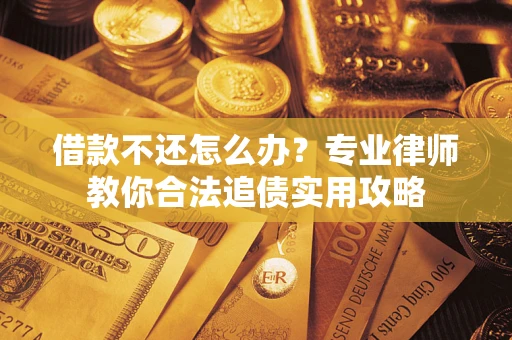 武汉借款不还怎么办？专业律师教你合法追债实用攻略