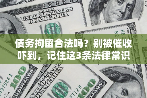 武汉债务拘留合法吗？别被催收吓到，记住这3条法律常识