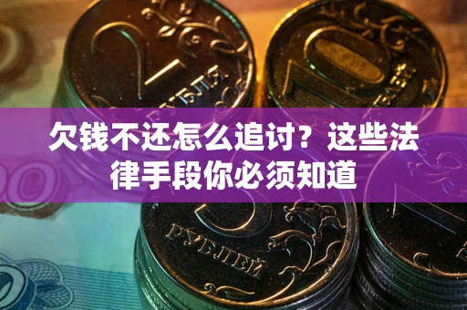 武汉欠钱不还怎么追讨？这些法律手段你必须知道