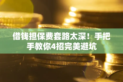 武汉借钱担保费套路太深！手把手教你4招完美避坑
