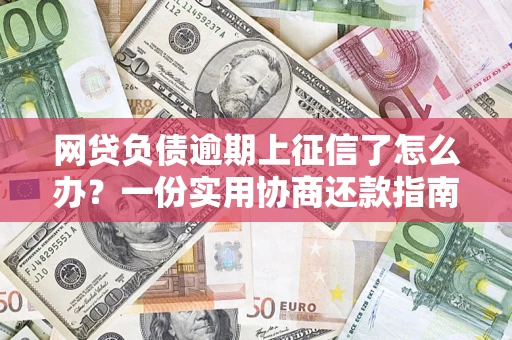 武汉网贷负债逾期上征信了怎么办？一份实用协商还款指南请收好