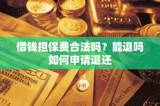 武汉借钱担保费合法吗？能退吗如何申请退还