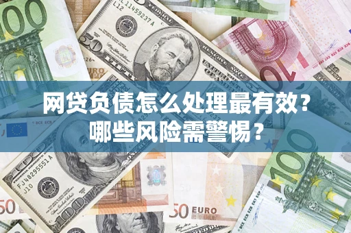 武汉网贷负债怎么处理最有效？哪些风险需警惕？