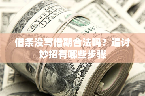 武汉借条没写借期合法吗？追讨妙招有哪些步骤