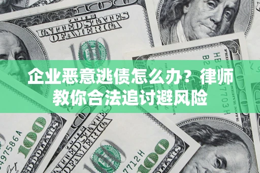 武汉企业恶意逃债怎么办？律师教你合法追讨避风险