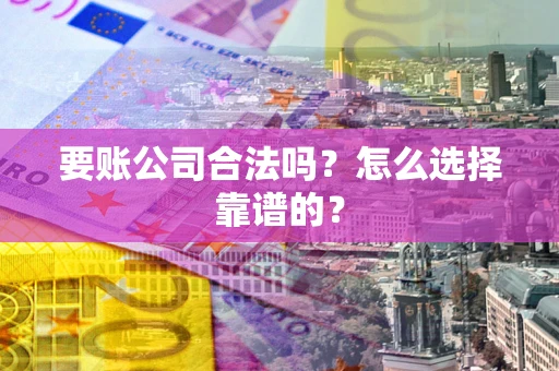 武汉要账公司合法吗？怎么选择靠谱的？