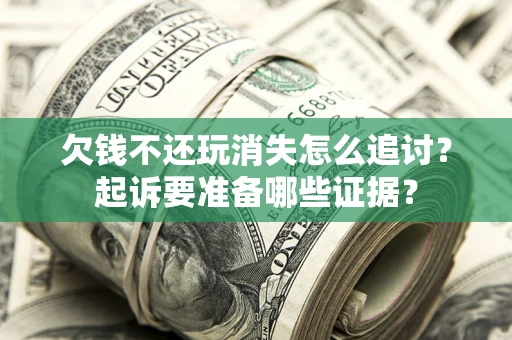 武汉欠钱不还玩消失怎么追讨？起诉要准备哪些证据？