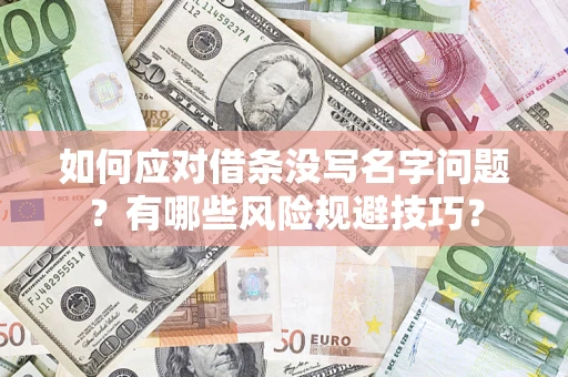 武汉如何应对借条没写名字问题？有哪些风险规避技巧？