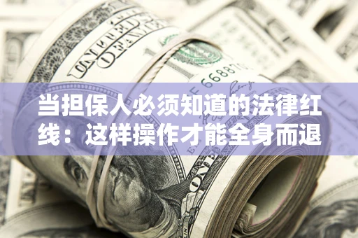 武汉当担保人必须知道的法律红线：这样操作才能全身而退