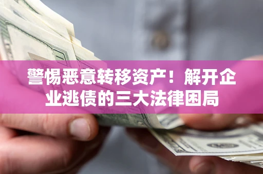 武汉警惕恶意转移资产！解开企业逃债的三大法律困局