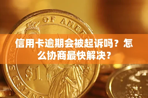 武汉信用卡逾期会被起诉吗？怎么协商最快解决？