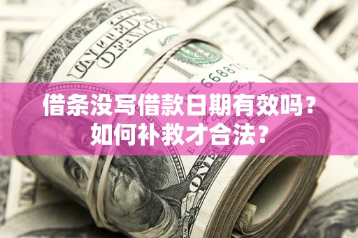 武汉借条没写借款日期有效吗？如何补救才合法？