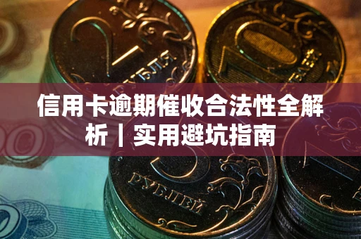 武汉信用卡逾期催收合法性全解析｜实用避坑指南