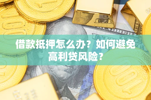 武汉借款抵押怎么办？如何避免高利贷风险？