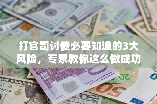 武汉打官司讨债必要知道的3大风险，专家教你这么做成功率飙升