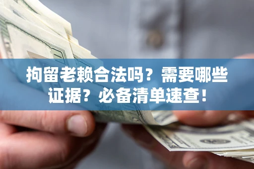 武汉拘留老赖合法吗？需要哪些证据？必备清单速查！