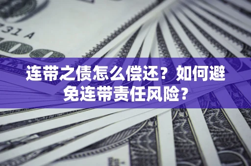 武汉连带之债怎么偿还？如何避免连带责任风险？